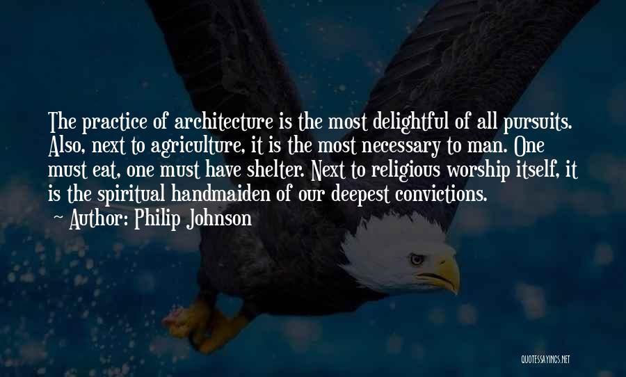 Philip Johnson Quotes: The Practice Of Architecture Is The Most Delightful Of All Pursuits. Also, Next To Agriculture, It Is The Most Necessary