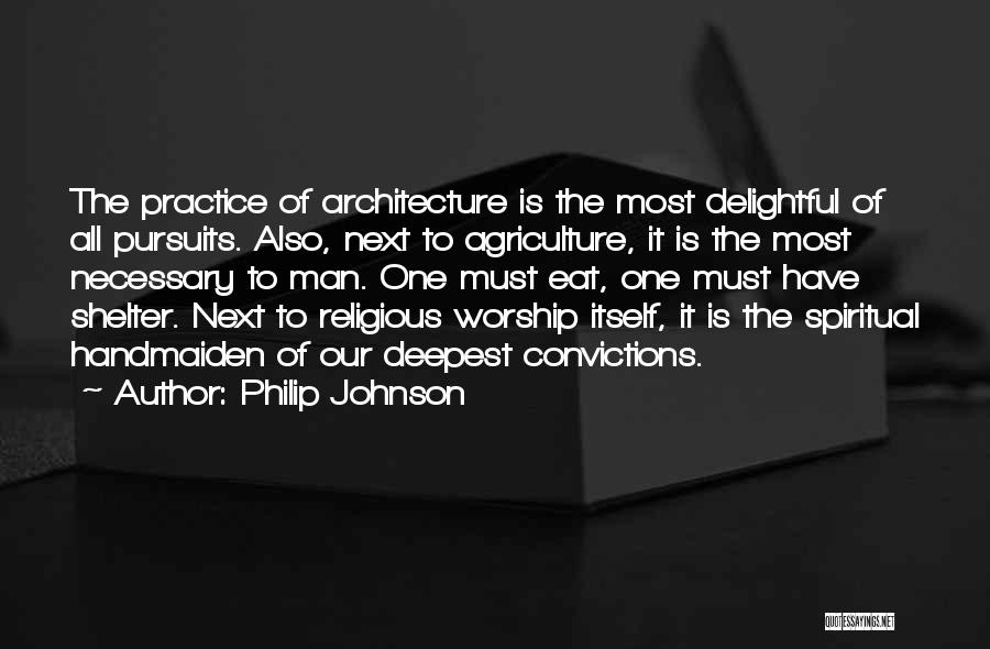 Philip Johnson Quotes: The Practice Of Architecture Is The Most Delightful Of All Pursuits. Also, Next To Agriculture, It Is The Most Necessary