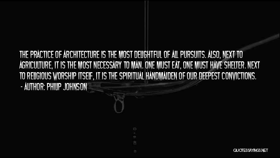 Philip Johnson Quotes: The Practice Of Architecture Is The Most Delightful Of All Pursuits. Also, Next To Agriculture, It Is The Most Necessary