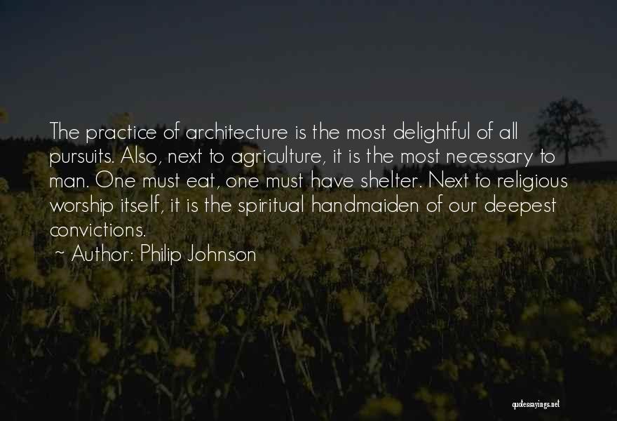 Philip Johnson Quotes: The Practice Of Architecture Is The Most Delightful Of All Pursuits. Also, Next To Agriculture, It Is The Most Necessary