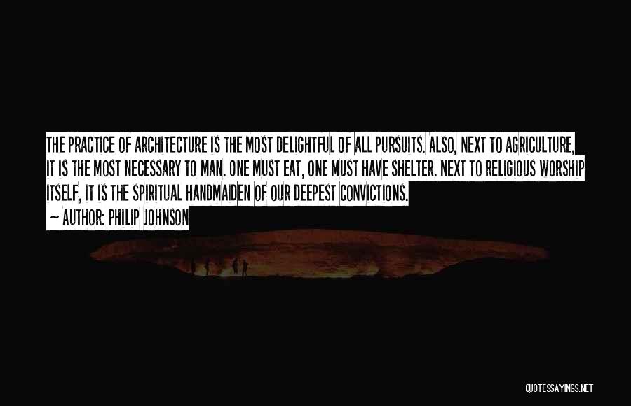 Philip Johnson Quotes: The Practice Of Architecture Is The Most Delightful Of All Pursuits. Also, Next To Agriculture, It Is The Most Necessary