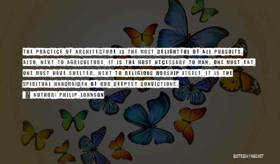 Philip Johnson Quotes: The Practice Of Architecture Is The Most Delightful Of All Pursuits. Also, Next To Agriculture, It Is The Most Necessary