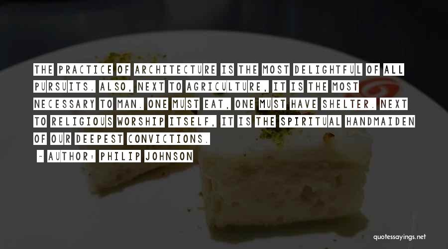 Philip Johnson Quotes: The Practice Of Architecture Is The Most Delightful Of All Pursuits. Also, Next To Agriculture, It Is The Most Necessary