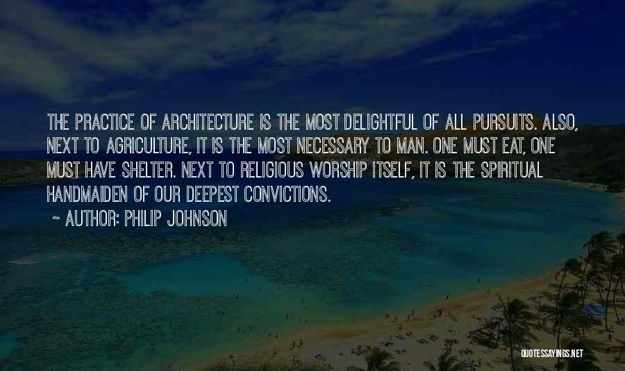 Philip Johnson Quotes: The Practice Of Architecture Is The Most Delightful Of All Pursuits. Also, Next To Agriculture, It Is The Most Necessary