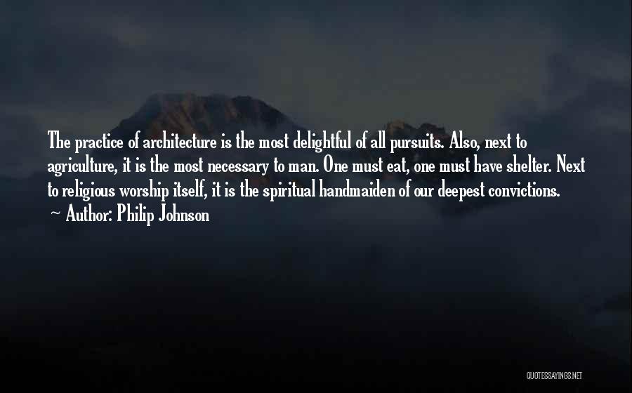 Philip Johnson Quotes: The Practice Of Architecture Is The Most Delightful Of All Pursuits. Also, Next To Agriculture, It Is The Most Necessary