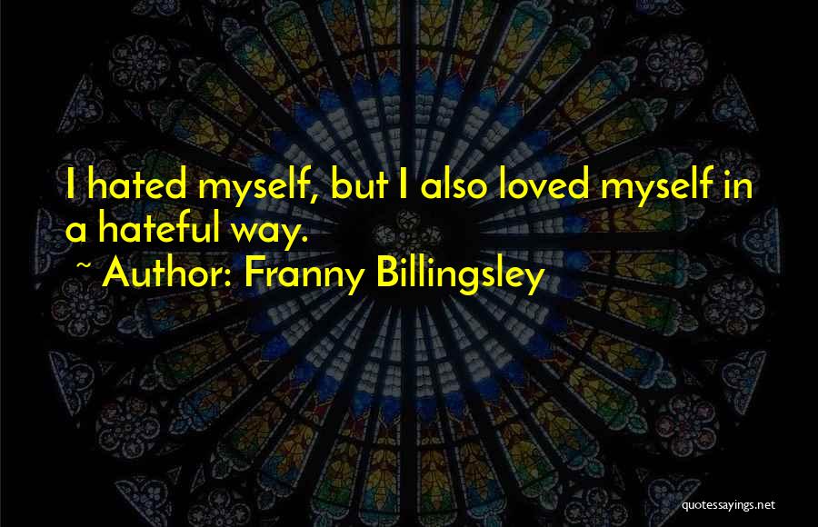 Franny Billingsley Quotes: I Hated Myself, But I Also Loved Myself In A Hateful Way.