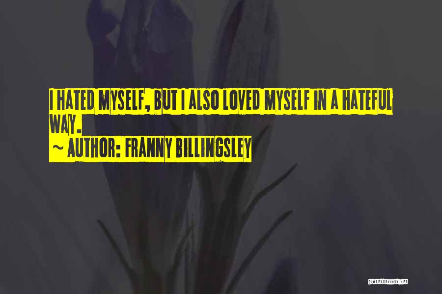 Franny Billingsley Quotes: I Hated Myself, But I Also Loved Myself In A Hateful Way.