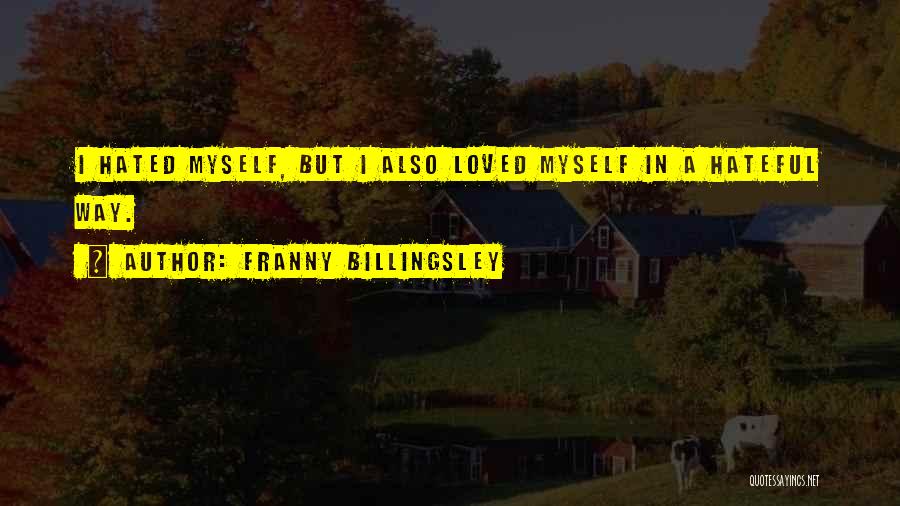 Franny Billingsley Quotes: I Hated Myself, But I Also Loved Myself In A Hateful Way.