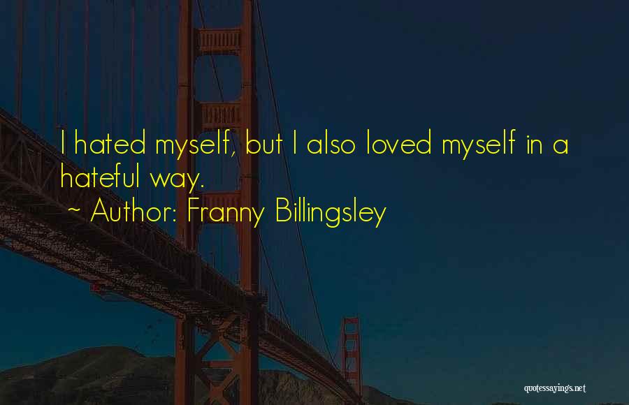 Franny Billingsley Quotes: I Hated Myself, But I Also Loved Myself In A Hateful Way.