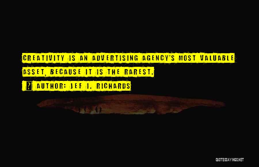 Jef I. Richards Quotes: Creativity Is An Advertising Agency's Most Valuable Asset, Because It Is The Rarest.