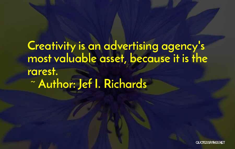 Jef I. Richards Quotes: Creativity Is An Advertising Agency's Most Valuable Asset, Because It Is The Rarest.