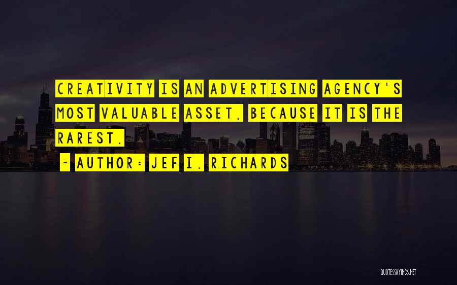 Jef I. Richards Quotes: Creativity Is An Advertising Agency's Most Valuable Asset, Because It Is The Rarest.