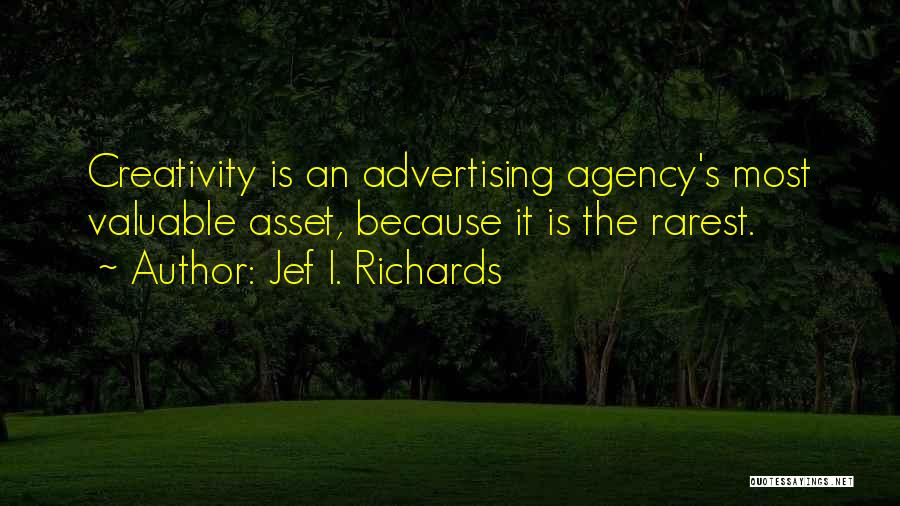 Jef I. Richards Quotes: Creativity Is An Advertising Agency's Most Valuable Asset, Because It Is The Rarest.