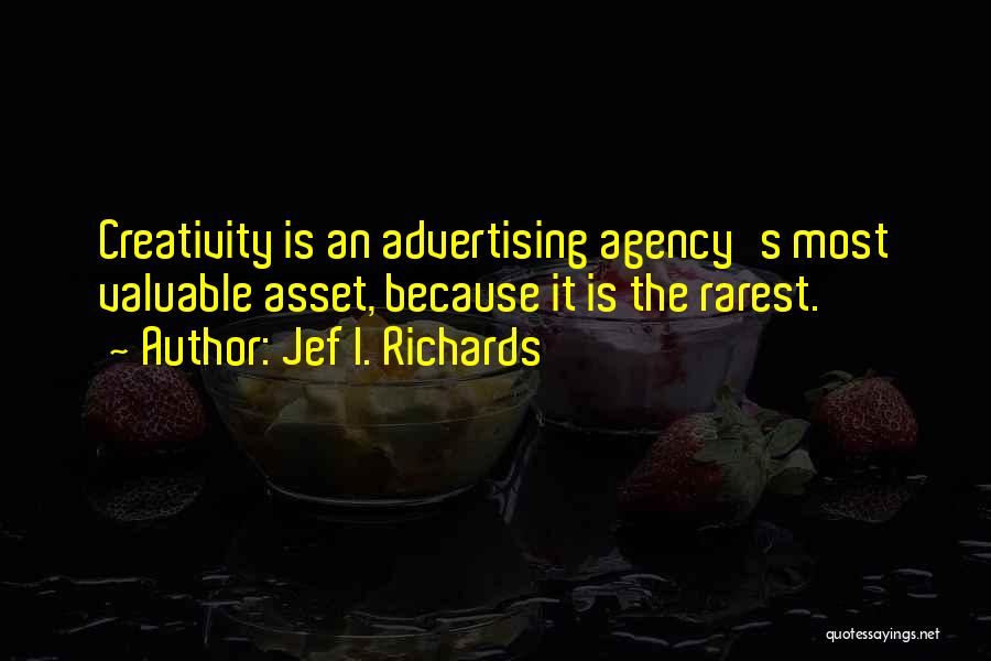 Jef I. Richards Quotes: Creativity Is An Advertising Agency's Most Valuable Asset, Because It Is The Rarest.