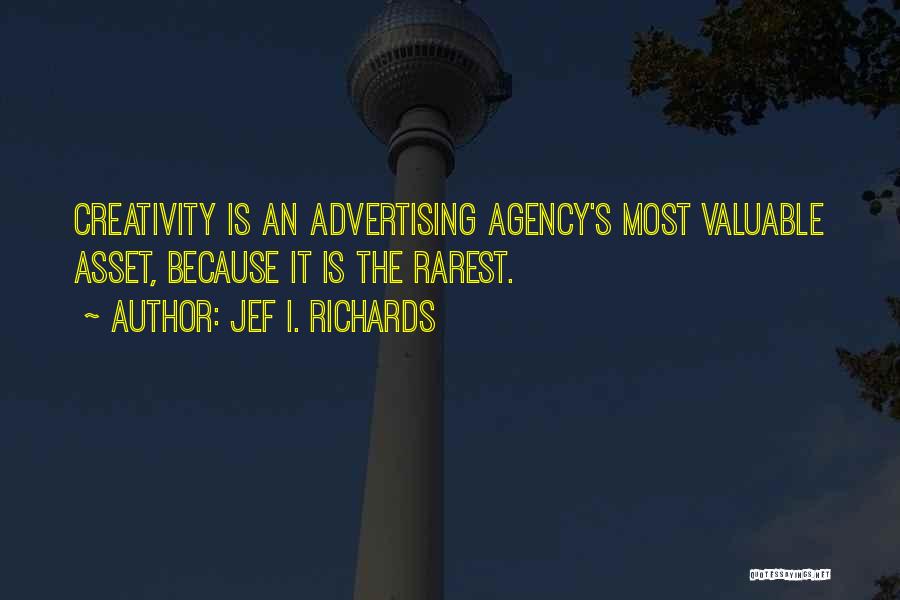 Jef I. Richards Quotes: Creativity Is An Advertising Agency's Most Valuable Asset, Because It Is The Rarest.