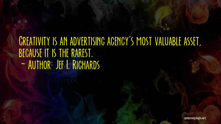 Jef I. Richards Quotes: Creativity Is An Advertising Agency's Most Valuable Asset, Because It Is The Rarest.