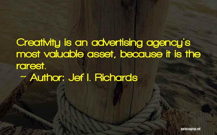 Jef I. Richards Quotes: Creativity Is An Advertising Agency's Most Valuable Asset, Because It Is The Rarest.