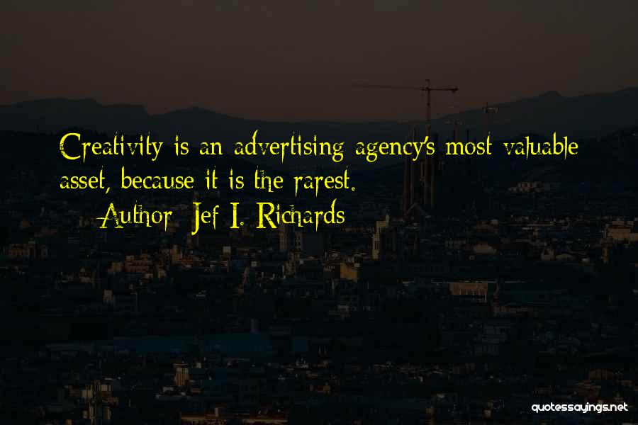 Jef I. Richards Quotes: Creativity Is An Advertising Agency's Most Valuable Asset, Because It Is The Rarest.