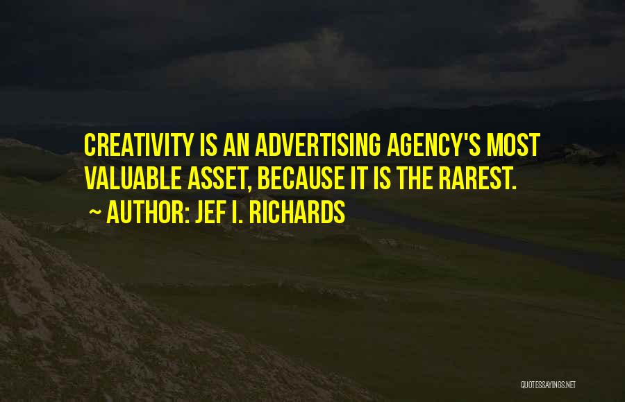 Jef I. Richards Quotes: Creativity Is An Advertising Agency's Most Valuable Asset, Because It Is The Rarest.