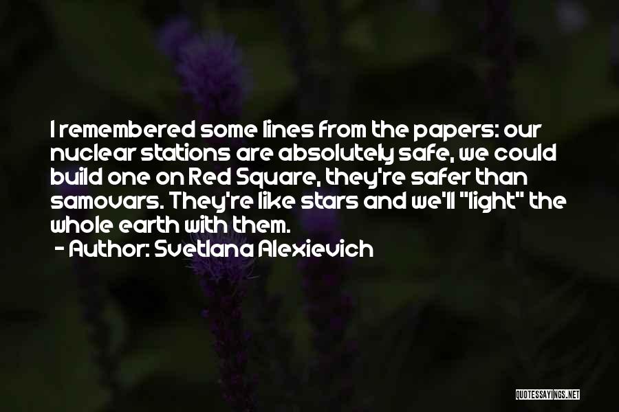 Svetlana Alexievich Quotes: I Remembered Some Lines From The Papers: Our Nuclear Stations Are Absolutely Safe, We Could Build One On Red Square,