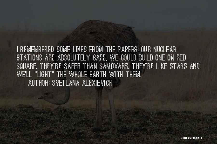 Svetlana Alexievich Quotes: I Remembered Some Lines From The Papers: Our Nuclear Stations Are Absolutely Safe, We Could Build One On Red Square,