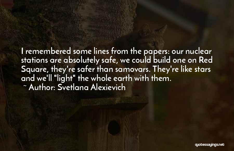 Svetlana Alexievich Quotes: I Remembered Some Lines From The Papers: Our Nuclear Stations Are Absolutely Safe, We Could Build One On Red Square,