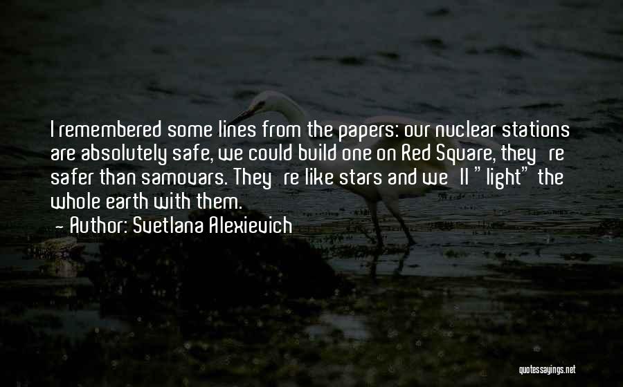 Svetlana Alexievich Quotes: I Remembered Some Lines From The Papers: Our Nuclear Stations Are Absolutely Safe, We Could Build One On Red Square,