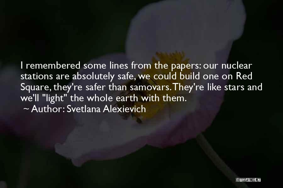 Svetlana Alexievich Quotes: I Remembered Some Lines From The Papers: Our Nuclear Stations Are Absolutely Safe, We Could Build One On Red Square,