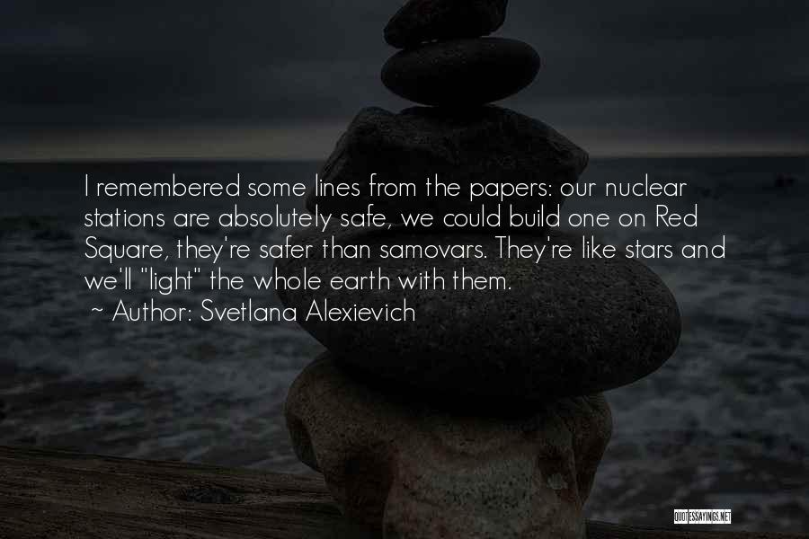 Svetlana Alexievich Quotes: I Remembered Some Lines From The Papers: Our Nuclear Stations Are Absolutely Safe, We Could Build One On Red Square,