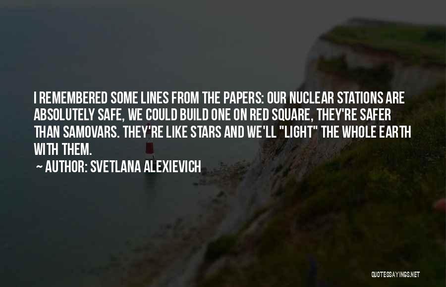 Svetlana Alexievich Quotes: I Remembered Some Lines From The Papers: Our Nuclear Stations Are Absolutely Safe, We Could Build One On Red Square,