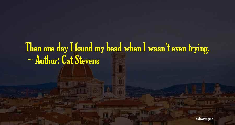 Cat Stevens Quotes: Then One Day I Found My Head When I Wasn't Even Trying.