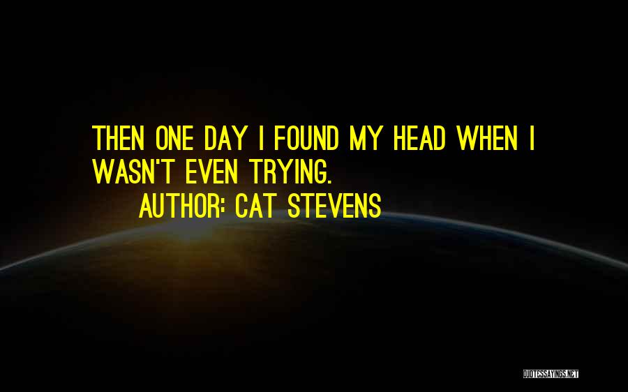 Cat Stevens Quotes: Then One Day I Found My Head When I Wasn't Even Trying.