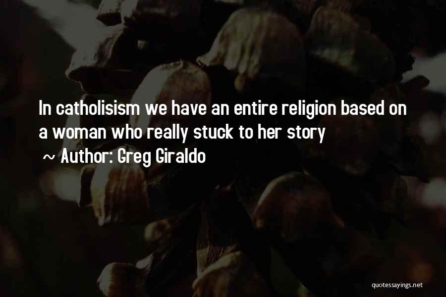 Greg Giraldo Quotes: In Catholisism We Have An Entire Religion Based On A Woman Who Really Stuck To Her Story