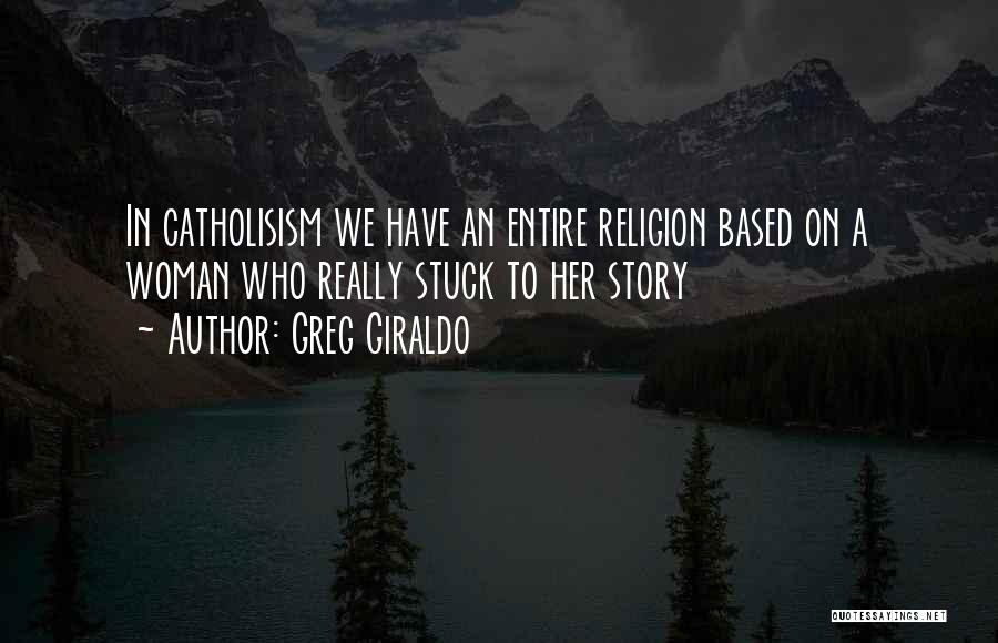 Greg Giraldo Quotes: In Catholisism We Have An Entire Religion Based On A Woman Who Really Stuck To Her Story