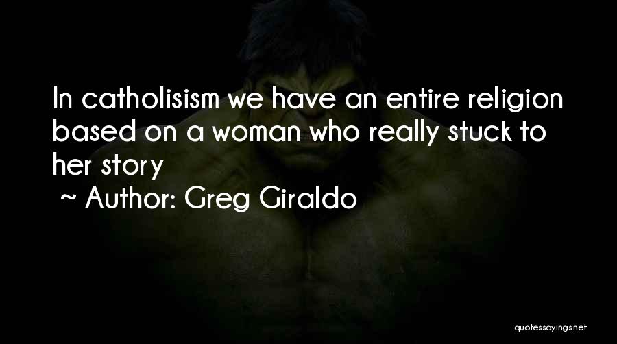 Greg Giraldo Quotes: In Catholisism We Have An Entire Religion Based On A Woman Who Really Stuck To Her Story