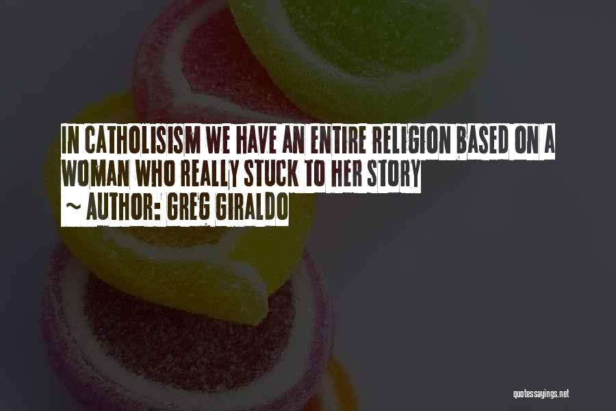 Greg Giraldo Quotes: In Catholisism We Have An Entire Religion Based On A Woman Who Really Stuck To Her Story