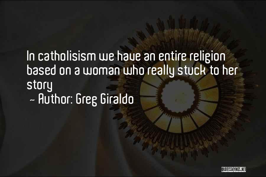 Greg Giraldo Quotes: In Catholisism We Have An Entire Religion Based On A Woman Who Really Stuck To Her Story