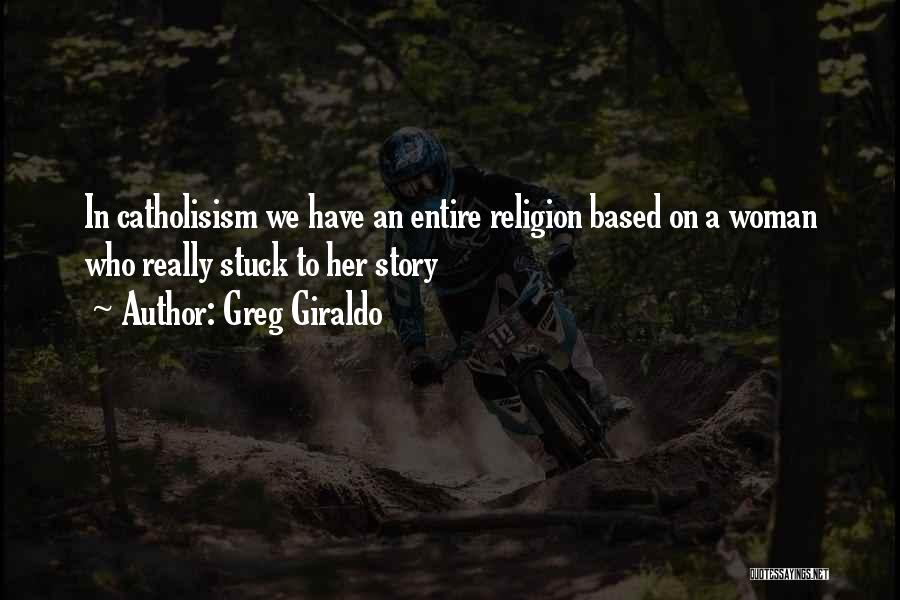 Greg Giraldo Quotes: In Catholisism We Have An Entire Religion Based On A Woman Who Really Stuck To Her Story