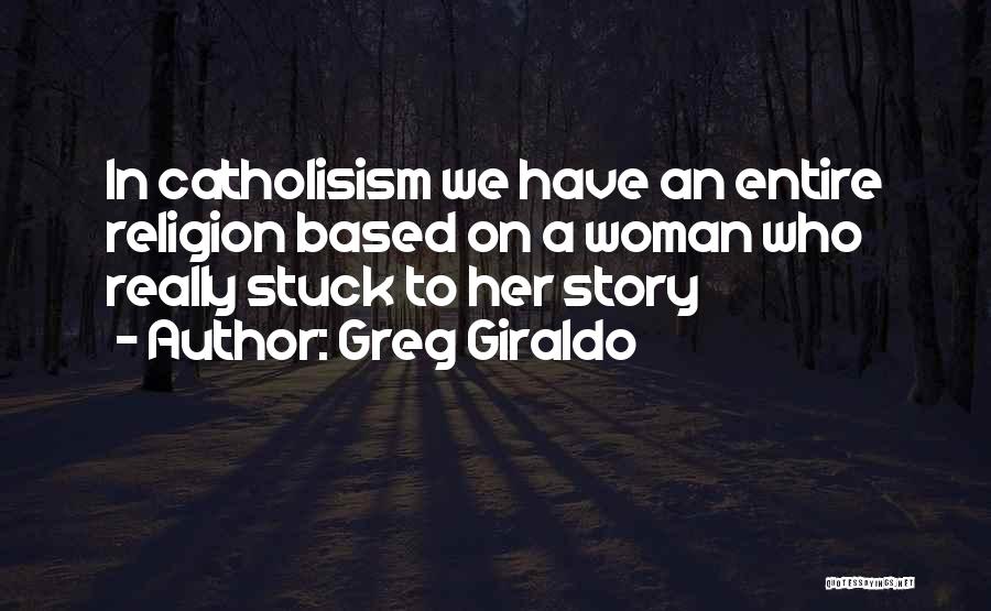 Greg Giraldo Quotes: In Catholisism We Have An Entire Religion Based On A Woman Who Really Stuck To Her Story