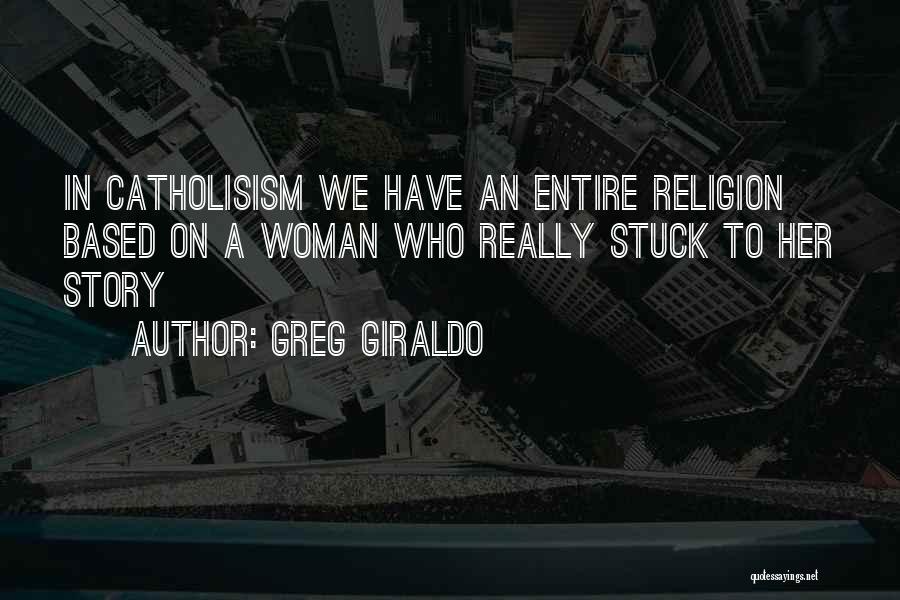 Greg Giraldo Quotes: In Catholisism We Have An Entire Religion Based On A Woman Who Really Stuck To Her Story