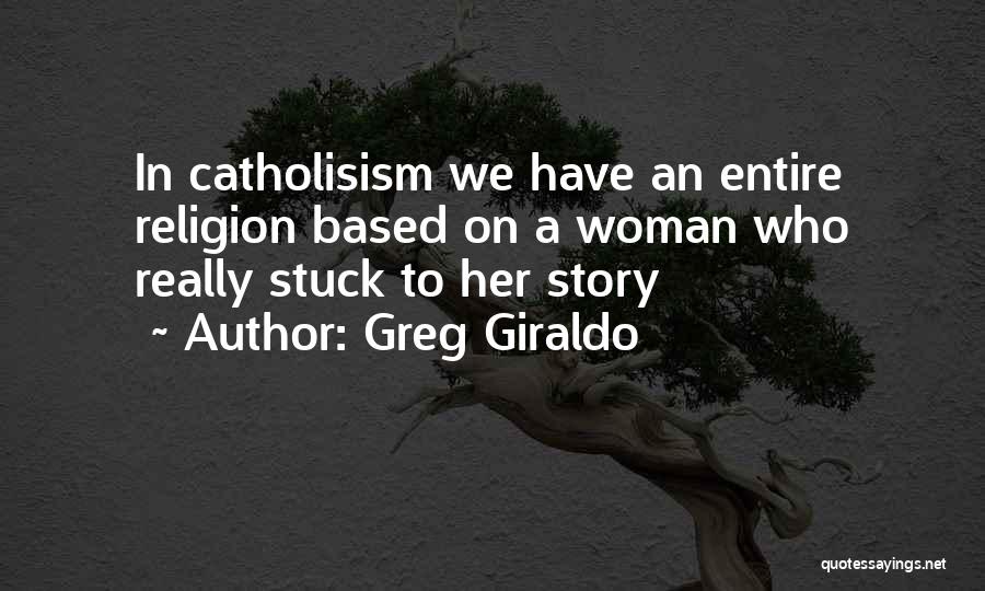 Greg Giraldo Quotes: In Catholisism We Have An Entire Religion Based On A Woman Who Really Stuck To Her Story