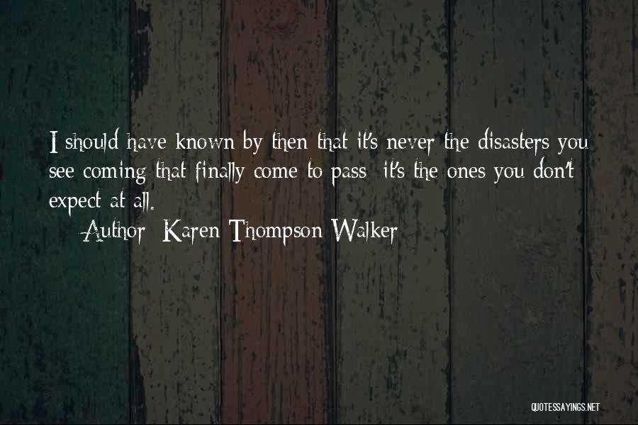 Karen Thompson Walker Quotes: I Should Have Known By Then That It's Never The Disasters You See Coming That Finally Come To Pass; It's