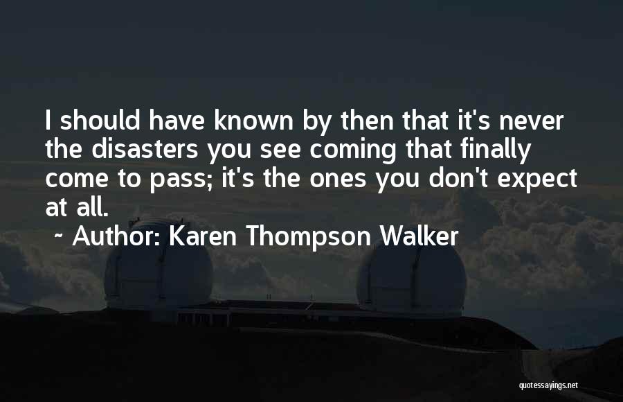 Karen Thompson Walker Quotes: I Should Have Known By Then That It's Never The Disasters You See Coming That Finally Come To Pass; It's