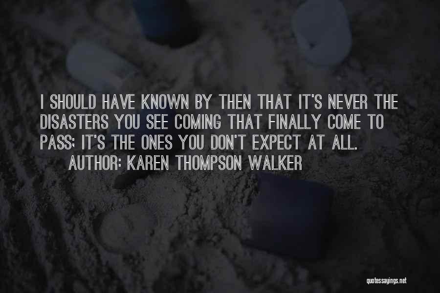 Karen Thompson Walker Quotes: I Should Have Known By Then That It's Never The Disasters You See Coming That Finally Come To Pass; It's