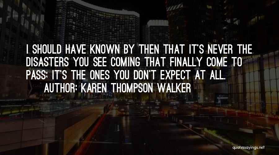 Karen Thompson Walker Quotes: I Should Have Known By Then That It's Never The Disasters You See Coming That Finally Come To Pass; It's
