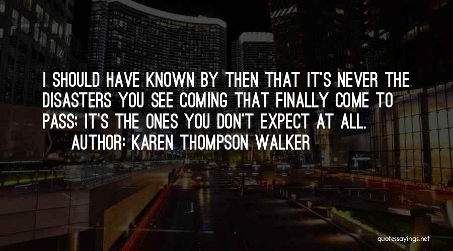 Karen Thompson Walker Quotes: I Should Have Known By Then That It's Never The Disasters You See Coming That Finally Come To Pass; It's