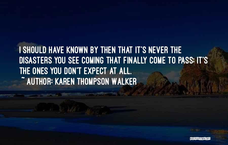 Karen Thompson Walker Quotes: I Should Have Known By Then That It's Never The Disasters You See Coming That Finally Come To Pass; It's