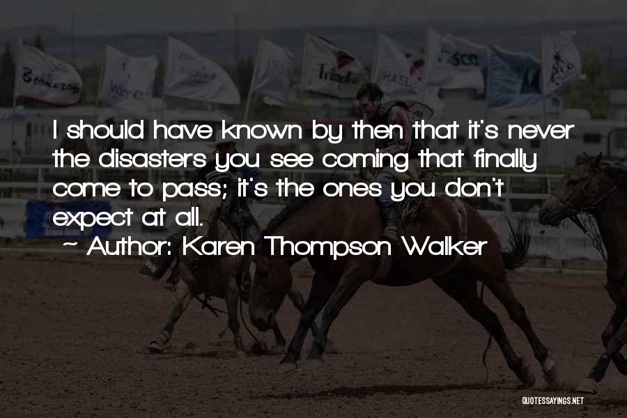 Karen Thompson Walker Quotes: I Should Have Known By Then That It's Never The Disasters You See Coming That Finally Come To Pass; It's