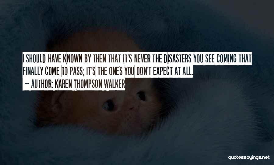 Karen Thompson Walker Quotes: I Should Have Known By Then That It's Never The Disasters You See Coming That Finally Come To Pass; It's