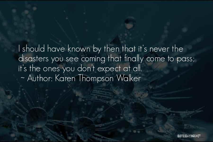 Karen Thompson Walker Quotes: I Should Have Known By Then That It's Never The Disasters You See Coming That Finally Come To Pass; It's